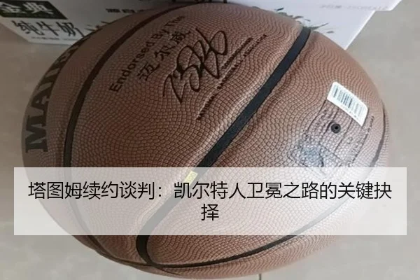 塔图姆续约谈判：凯尔特人卫冕之路的关键抉择