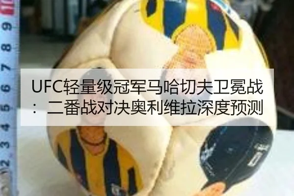 UFC轻量级冠军马哈切夫卫冕战：二番战对决奥利维拉深度预测