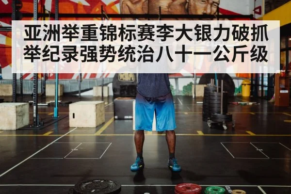 亚洲举重锦标赛李大银力破抓举纪录强势统治八十一公斤级
