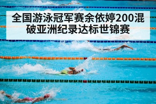 全国游泳冠军赛余依婷200混破亚洲纪录达标世锦赛