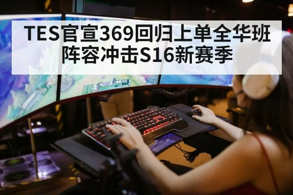 TES官宣369回归上单全华班阵容冲击S16新赛季