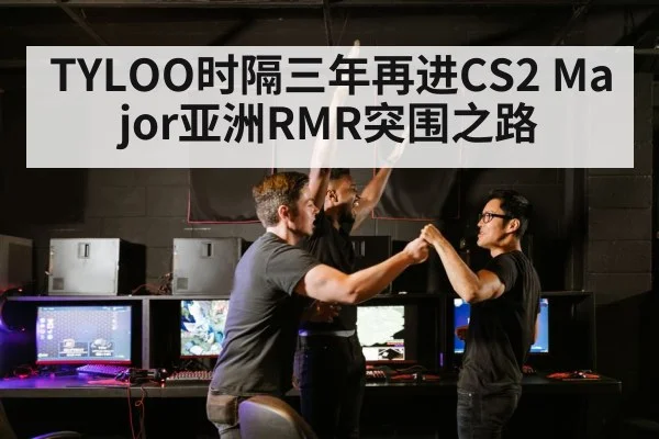 TYLOO时隔三年再进CS2 Major亚洲RMR突围之路