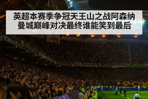 英超本赛季争冠天王山之战阿森纳曼城巅峰对决最终谁能笑到最后