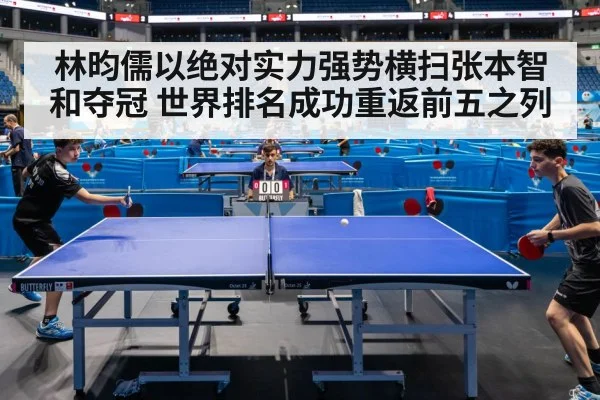 林昀儒以绝对实力强势横扫张本智和夺冠 世界排名成功重返前五之列